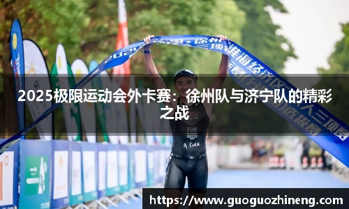 2025极限运动会外卡赛：徐州队与济宁队的精彩之战
