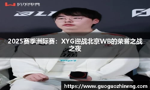 2025赛季洲际赛：XYG迎战北京WB的荣誉之战之夜