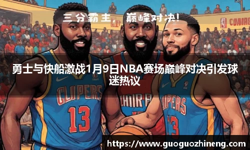 勇士与快船激战1月9日NBA赛场巅峰对决引发球迷热议
