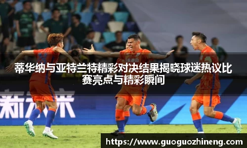 蒂华纳与亚特兰特精彩对决结果揭晓球迷热议比赛亮点与精彩瞬间