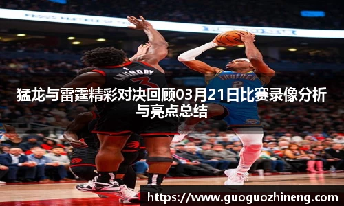 猛龙与雷霆精彩对决回顾03月21日比赛录像分析与亮点总结
